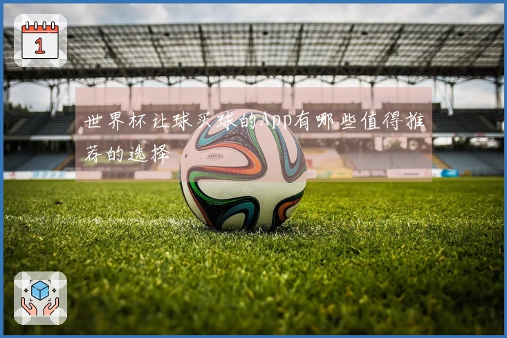 世界杯让球买球的App有哪些值得推荐的选择