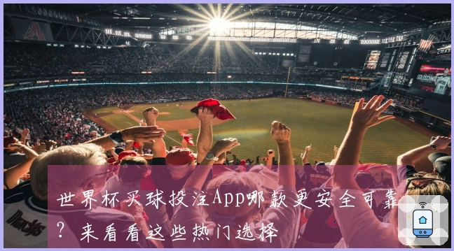 世界杯买球投注App哪款更安全可靠？来看看这些热门选择