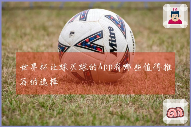 世界杯让球买球的App有哪些值得推荐的选择