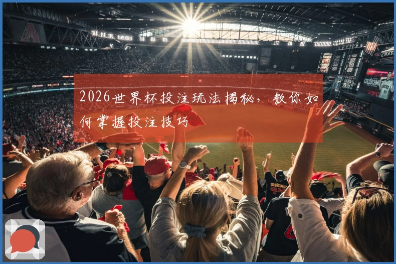 2026世界杯投注玩法揭秘，教你如何掌握投注技巧