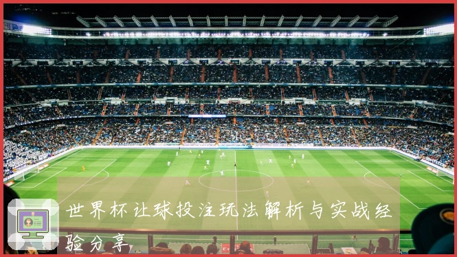 世界杯让球投注玩法解析与实战经验分享