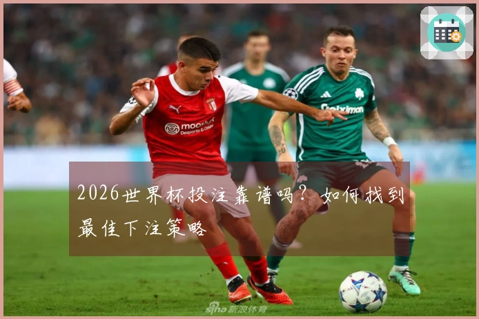 2026世界杯投注靠谱吗？如何找到最佳下注策略