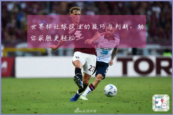 世界杯让球投注的技巧与判断，助你获胜更轻松