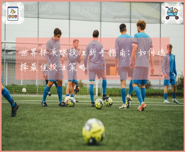 世界杯滚球投注新手指南：如何选择最佳投注策略