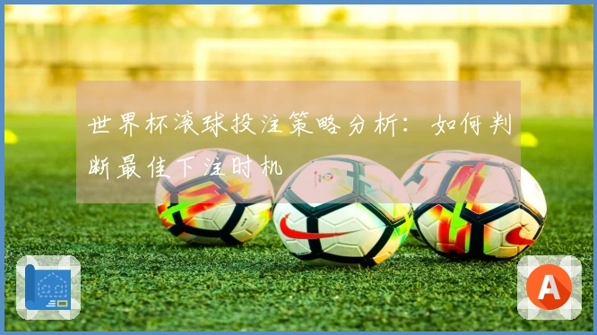 世界杯滚球投注策略分析：如何判断最佳下注时机