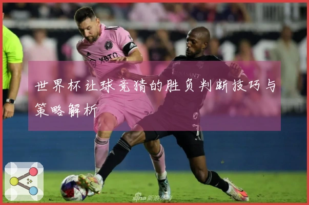 世界杯让球竞猜的胜负判断技巧与策略解析