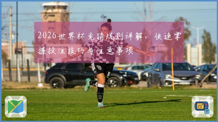 2026世界杯竞猜规则详解，快速掌握投注技巧与注意事项