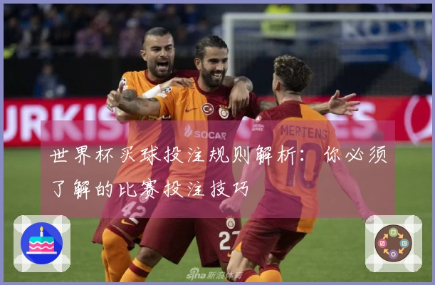 世界杯买球投注规则解析：你必须了解的比赛投注技巧